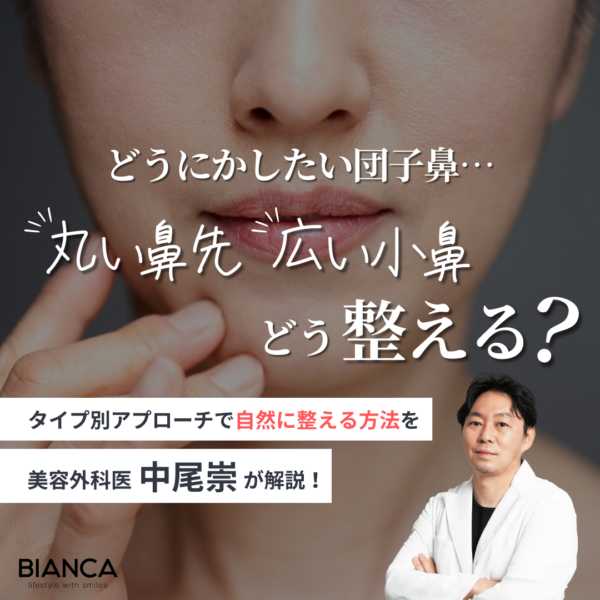 団子鼻の治し方はある？有効な鼻整形は？｜ビアンカの美容外科医 中尾 崇が解説！｜ビアンカ銀座｜日本を代表する美容健康再生医療のクリニック