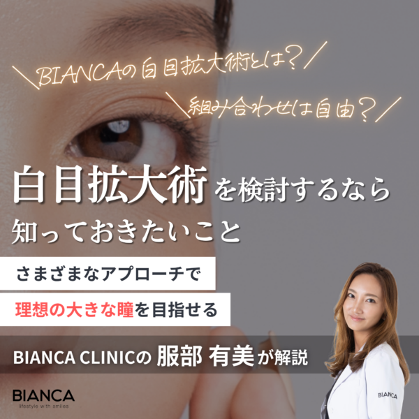 白目拡大術とはどんな施術？やさしく大きな瞳を叶える方法を徹底解説 銀座・表参道にあるBIANCA CLINIC ビアンカクリニック｜美容外科・美容皮膚科・再生医療・美容婦人科・美容内科
