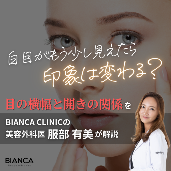 白目を大きくする方法とは?目の横幅を自然に整える考え方を美容外科医が解説 銀座・表参道にあるBIANCA CLINIC ビアンカクリニック|美容外科・美容皮膚科・再生医療・美容婦人科・美容内科