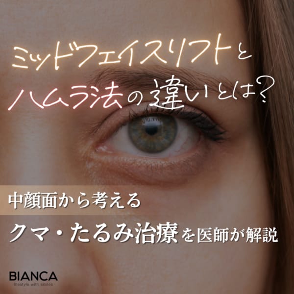 ミッドフェイスリフトとハムラ法の違いとは？中顔面から考えるクマ・たるみ治療｜銀座・表参道にあるBIANCA CLINIC ビアンカクリニック｜美容外科・美容皮膚科・再生医療・美容婦人科・美容内科・医療アートメイク
