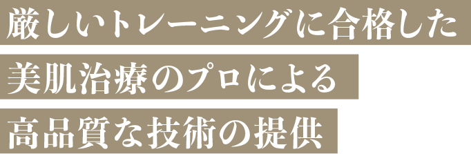 厳しいトレーニングに合格した美肌治療のプロによる高品質な技術の提供